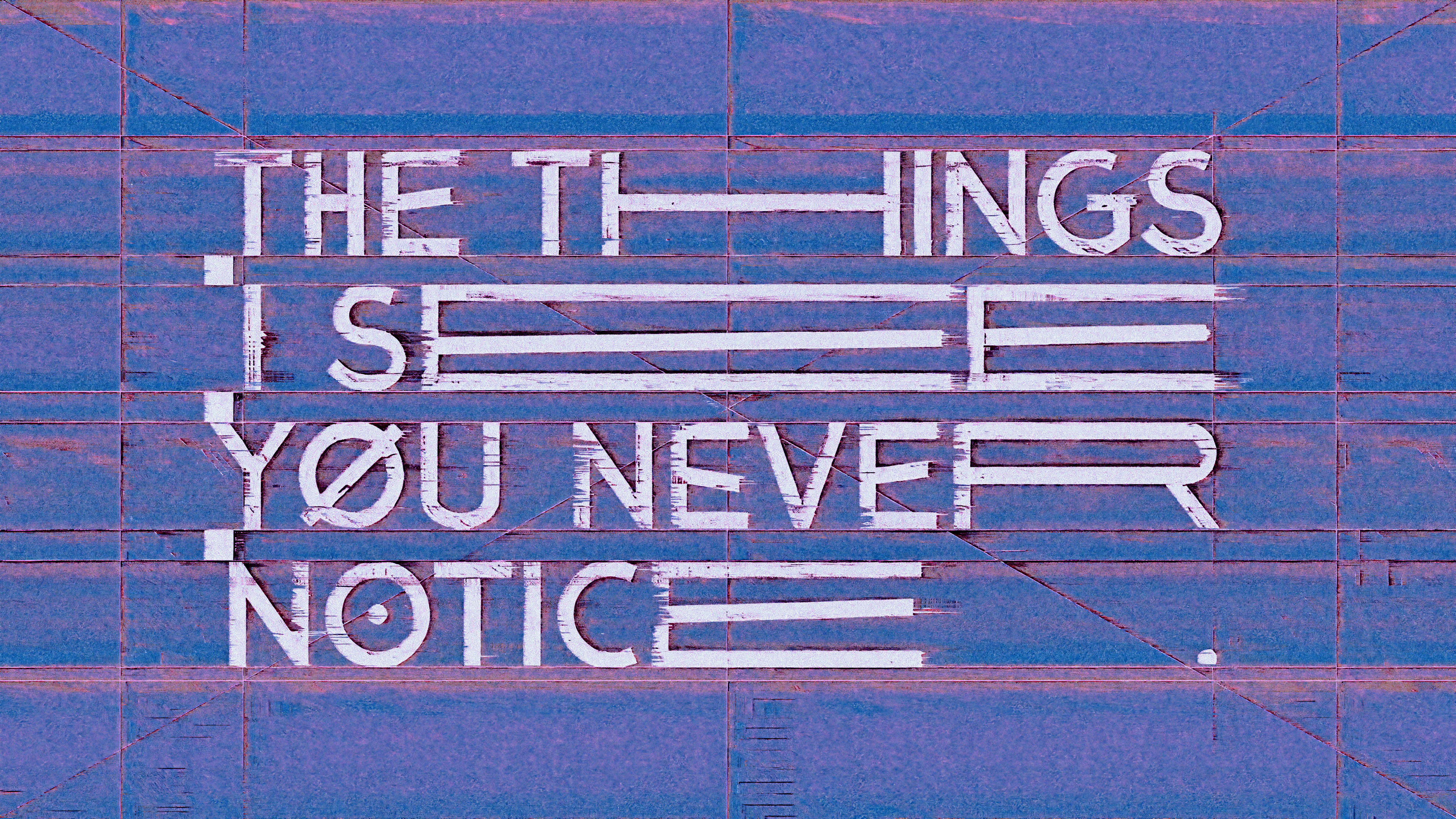 THE THINGS I SEE YOU NEVER NOTICE